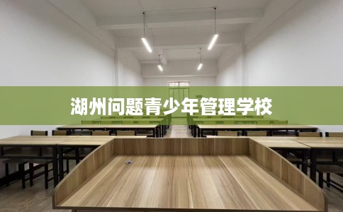 湖州问题青少年管理学校