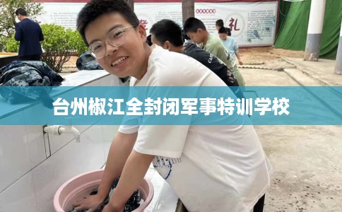 台州椒江全封闭军事特训学校