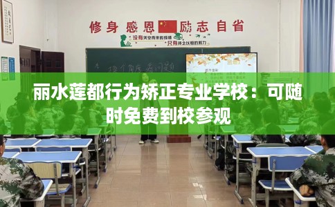 丽水莲都行为矫正专业学校:可随时免费到校参观 丽水莲都行为矫正专业学校:可随时免费到校参观