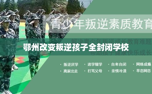 鄂州改变叛逆孩子全封闭学校