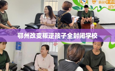 鄂州改变叛逆孩子全封闭学校