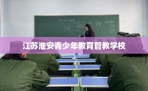 江苏淮安青少年教育管教学校