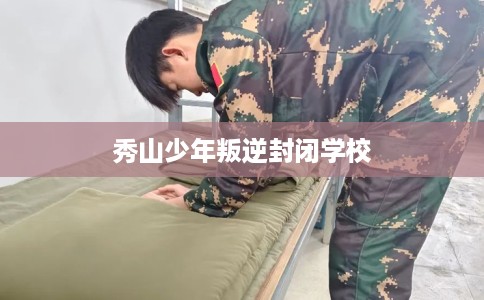 秀山少年叛逆封闭学校