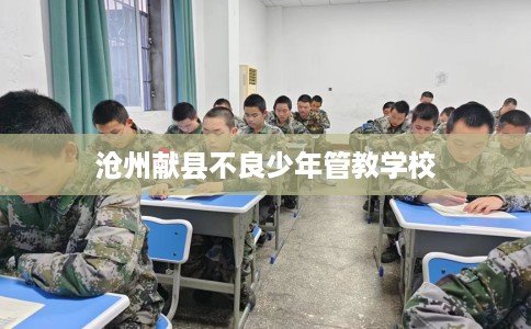 沧州献县不良少年管教学校