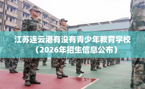 江苏连云港有没有青少年教育学校（2026年招生信息公布）