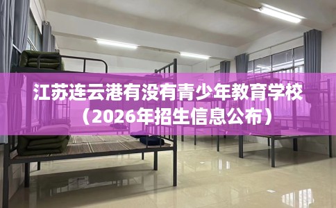 江苏连云港有没有青少年教育学校（2026年招生信息公布）