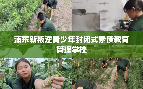 浦东新叛逆青少年封闭式素质教育管理学校