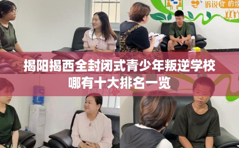 揭阳揭西全封闭式青少年叛逆学校哪有十大排名一览
