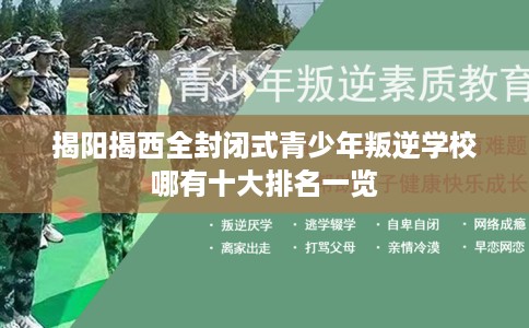 揭阳揭西全封闭式青少年叛逆学校哪有十大排名一览