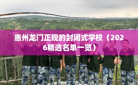 惠州龙门正规的封闭式学校（2026精选名单一览）
