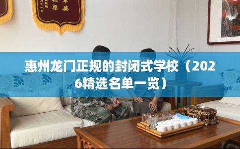 惠州龙门正规的封闭式学校（2026精选名单一览）