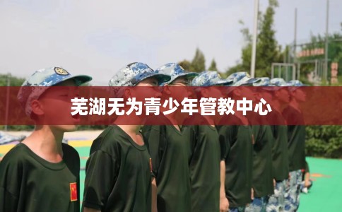 芜湖无为青少年管教中心