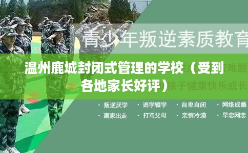 温州鹿城封闭式管理的学校（受到各地家长好评）