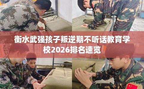 衡水武强孩子叛逆期不听话教育学校2026排名速览