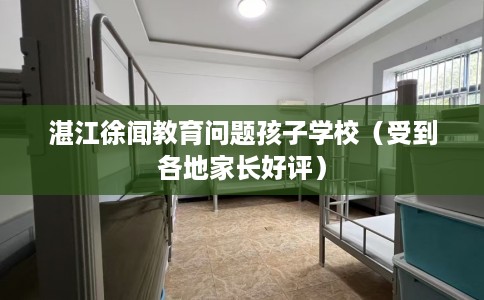 湛江徐闻教育问题孩子学校（受到各地家长好评）