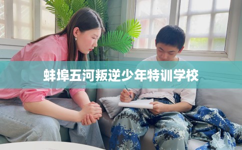 蚌埠五河叛逆少年特训学校