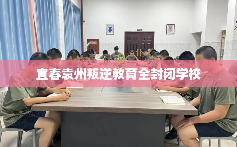 宜春袁州叛逆教育全封闭学校
