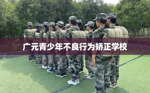 广元青少年不良行为矫正学校