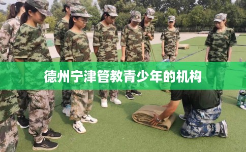 德州宁津管教青少年的机构