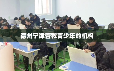 德州宁津管教青少年的机构