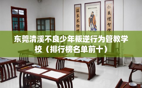 东莞清溪不良少年叛逆行为管教学校（排行榜名单前十）