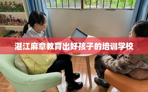 湛江麻章教育出好孩子的培训学校
