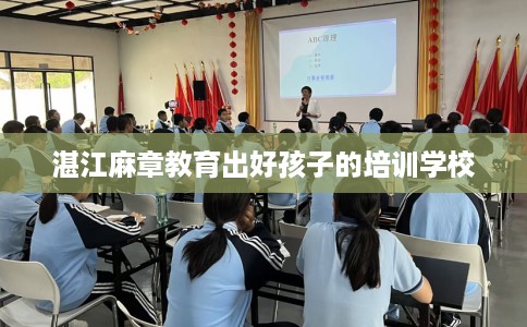 湛江麻章教育出好孩子的培训学校