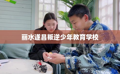 丽水遂昌叛逆少年教育学校