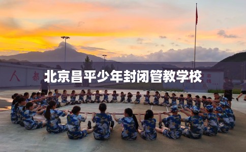 北京昌平少年封闭管教学校