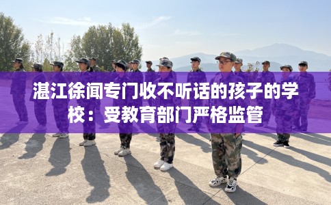 湛江徐闻专门收不听话的孩子的学校：受教育部门严格监管