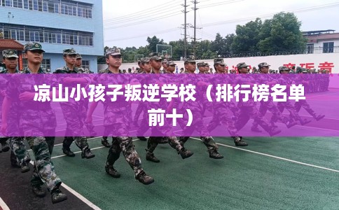 凉山小孩子叛逆学校（排行榜名单前十）