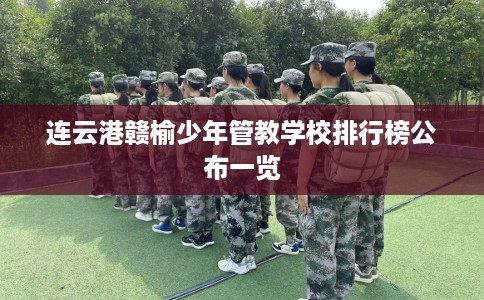 连云港赣榆少年管教学校排行榜公布一览
