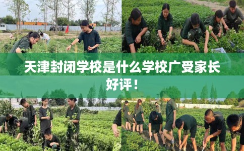 天津封闭学校是什么学校广受家长好评！