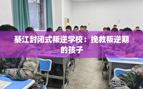 綦江封闭式叛逆学校：挽救叛逆期的孩子