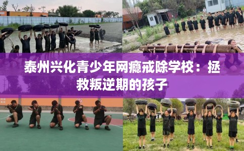 泰州兴化青少年网瘾戒除学校：拯救叛逆期的孩子