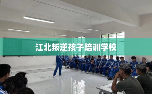 江北叛逆孩子培训学校