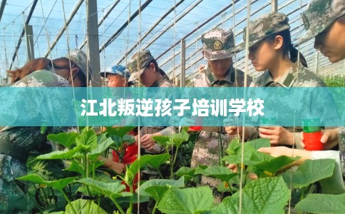 江北叛逆孩子培训学校
