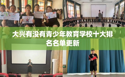 大兴有没有青少年教育学校十大排名名单更新