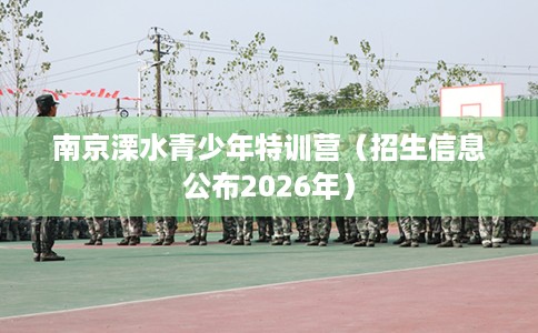 南京溧水青少年特训营（招生信息公布2026年）