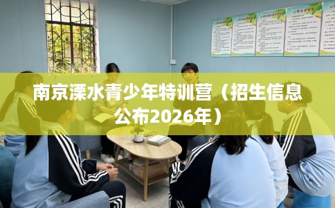 南京溧水青少年特训营（招生信息公布2026年）