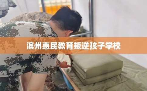 滨州惠民教育叛逆孩子学校