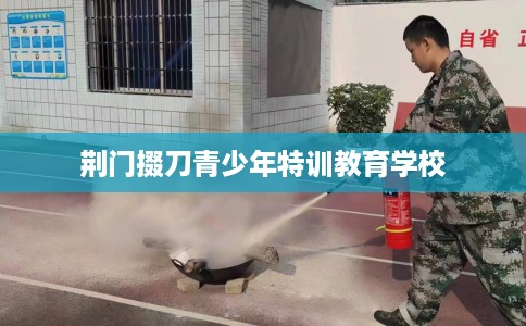 荆门掇刀青少年特训教育学校