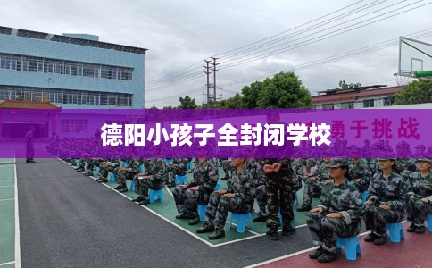 德阳小孩子全封闭学校