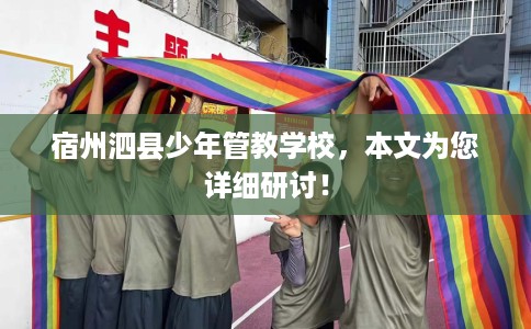 宿州泗县少年管教学校，本文为您详细研讨！