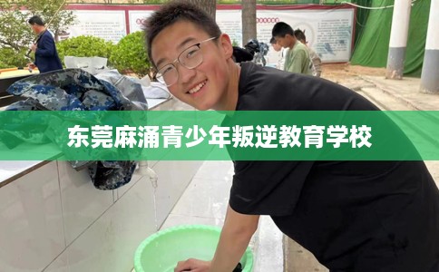 东莞麻涌青少年叛逆教育学校