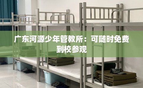 广东河源少年管教所：可随时免费到校参观