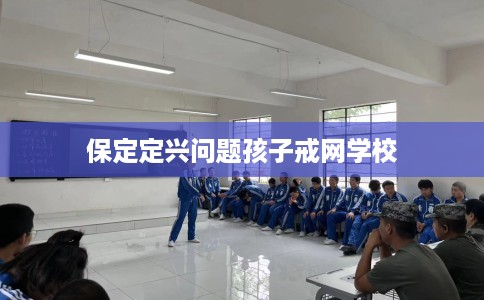 保定定兴问题孩子戒网学校
