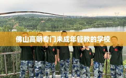 佛山高明专门未成年管教的学校