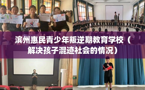 滨州惠民青少年叛逆期教育学校（解决孩子混迹社会的情况）