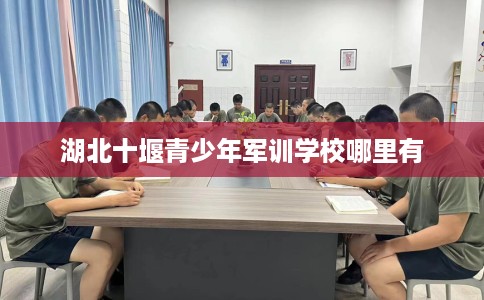 湖北十堰青少年军训学校哪里有